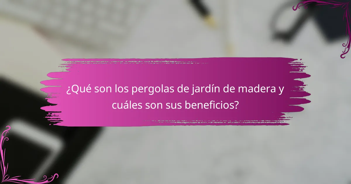 ¿Qué son los pergolas de jardín de madera y cuáles son sus beneficios?