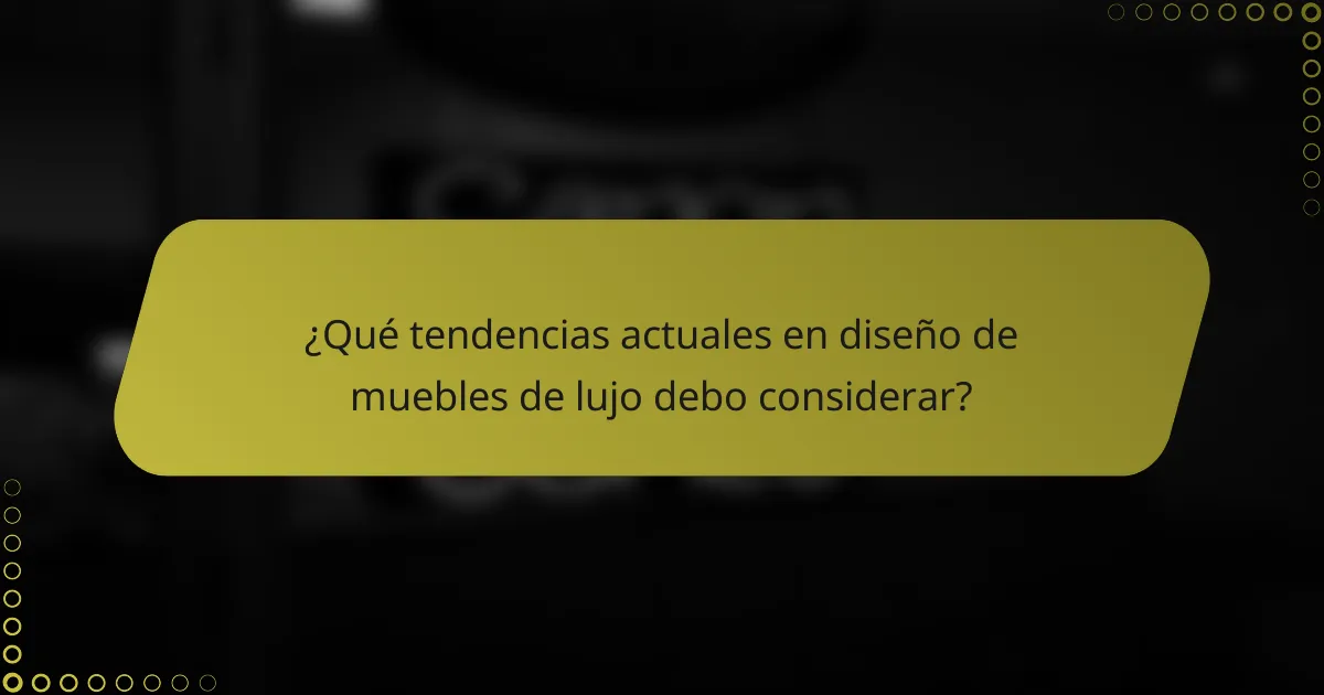 ¿Qué tendencias actuales en diseño de muebles de lujo debo considerar?