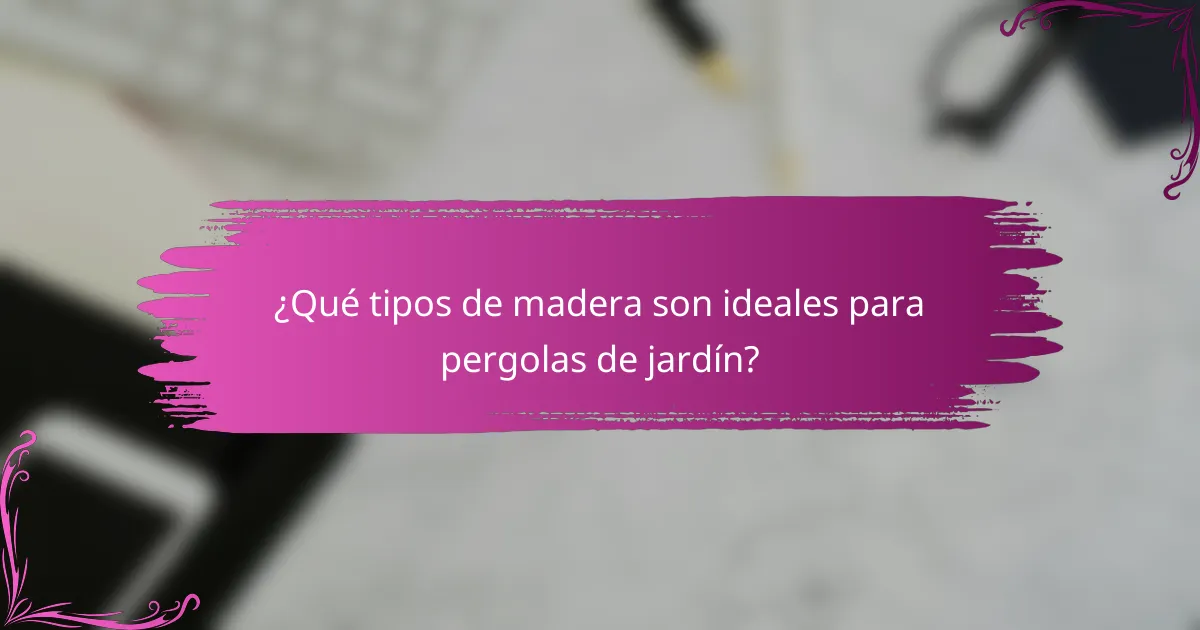 ¿Qué tipos de madera son ideales para pergolas de jardín?